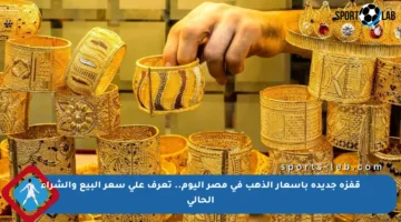 قفزة جديدة بأسعار الذهب في مصر اليوم.. تعرف على سعر البيع والشراء الحالي